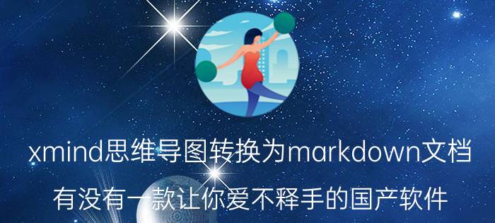 xmind思维导图转换为markdown文档 有没有一款让你爱不释手的国产软件？